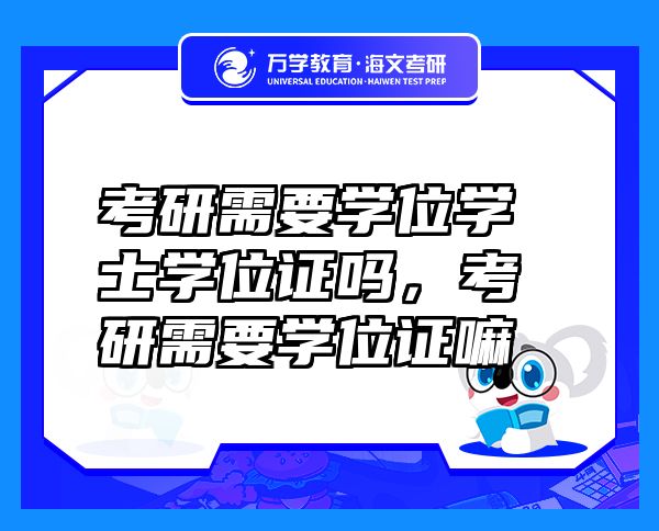 考研需要學(xué)位學(xué)士學(xué)位證嗎，考研需要學(xué)位證嘛
