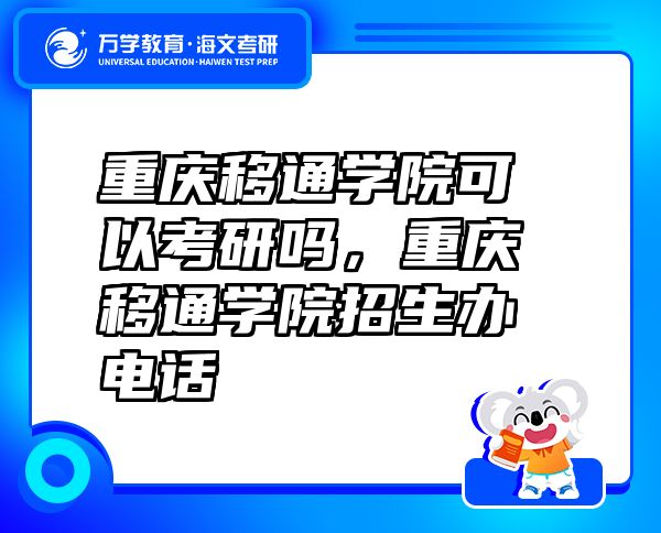 重慶移通學院可以考研嗎，重慶移通學院招生辦電話