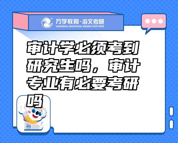 審計(jì)學(xué)必須考到研究生嗎，審計(jì)專業(yè)有必要考研嗎