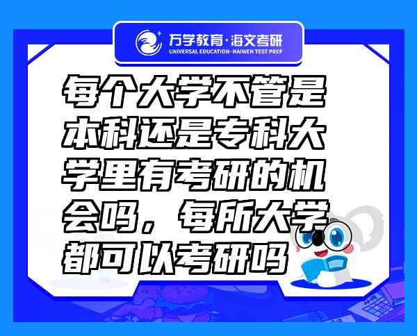 每個大學(xué)不管是本科還是?？拼髮W(xué)里有考研的機會嗎，每所大學(xué)都可以考研嗎