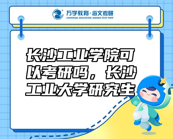 長(zhǎng)沙工業(yè)學(xué)院可以考研嗎，長(zhǎng)沙工業(yè)大學(xué)研究生