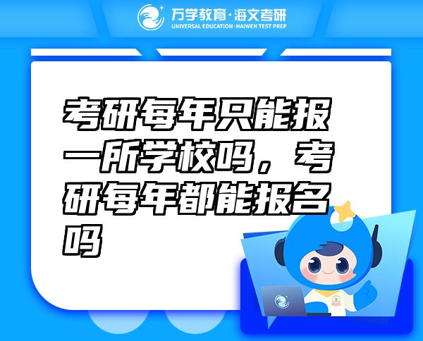 考研每年只能報一所學(xué)校嗎，考研每年都能報名嗎