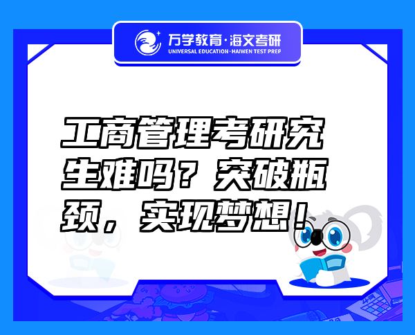 工商管理考研究生難嗎？突破瓶頸，實現(xiàn)夢想！