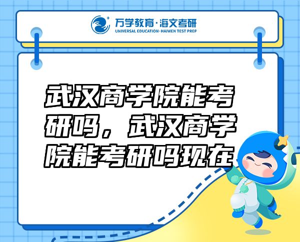 武漢商學(xué)院能考研嗎，武漢商學(xué)院能考研嗎現(xiàn)在