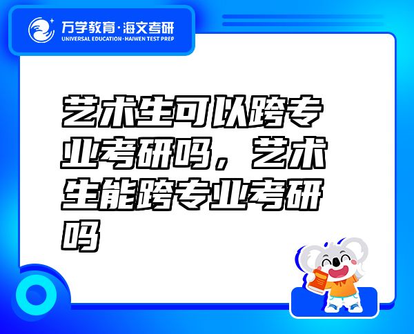 藝術(shù)生可以跨專業(yè)考研嗎，藝術(shù)生能跨專業(yè)考研嗎