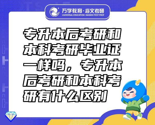 專升本后考研和本科考研畢業(yè)證一樣嗎，專升本后考研和本科考研有什么區(qū)別