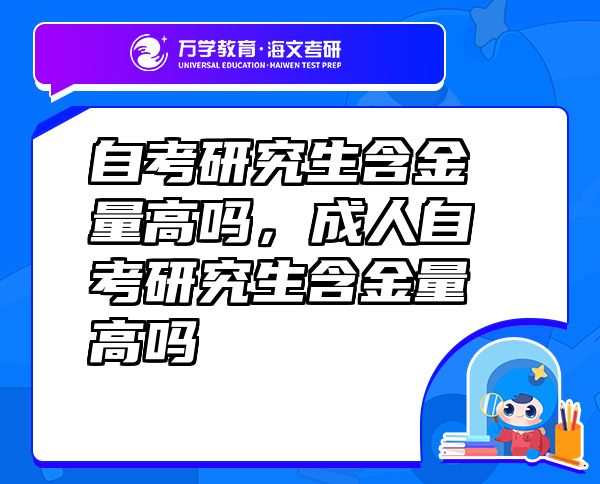 自考研究生含金量高嗎，成人自考研究生含金量高嗎