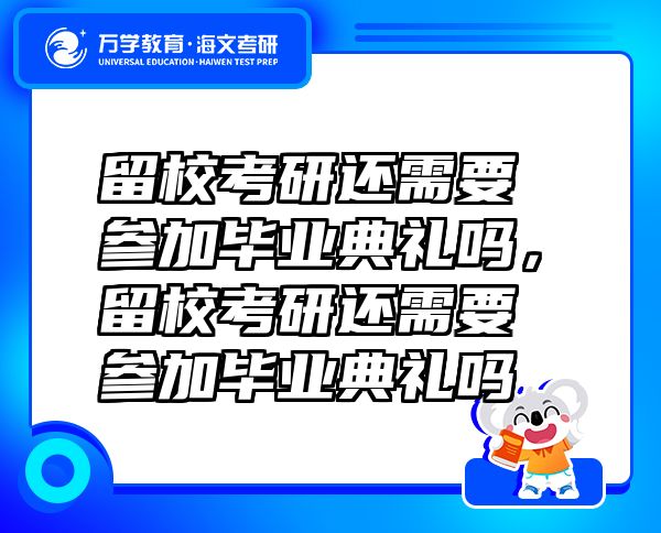 留校考研還需要參加畢業(yè)典禮嗎，留?？佳羞€需要參加畢業(yè)典禮嗎