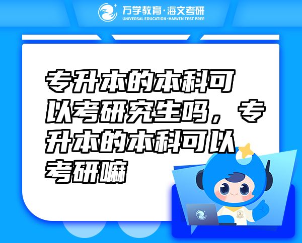 專升本的本科可以考研究生嗎，專升本的本科可以考研嘛