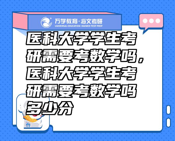 醫(yī)科大學(xué)學(xué)生考研需要考數(shù)學(xué)嗎，醫(yī)科大學(xué)學(xué)生考研需要考數(shù)學(xué)嗎多少分