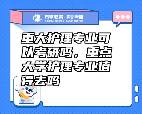 重大護理專業(yè)可以考研嗎，重點大學護理專業(yè)值得去嗎
