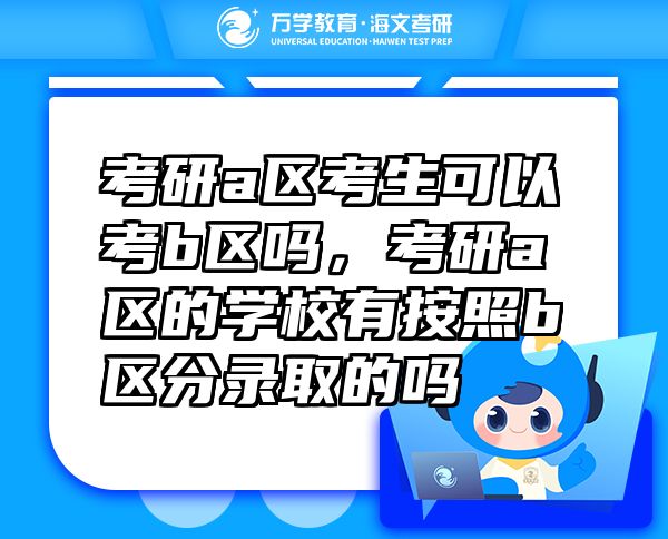 考研a區(qū)考生可以考b區(qū)嗎，考研a區(qū)的學(xué)校有按照b區(qū)分錄取的嗎