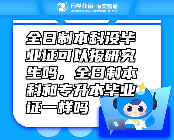 全日制本科沒畢業(yè)證可以報研究生嗎，全日制本科和專升本畢業(yè)證一樣嗎