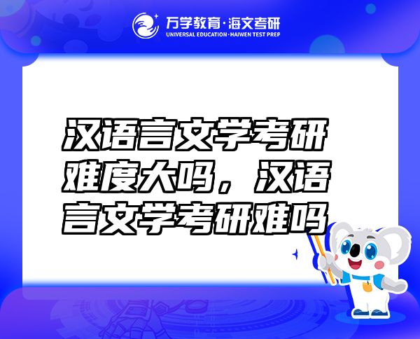 漢語言文學(xué)考研難度大嗎，漢語言文學(xué)考研難嗎