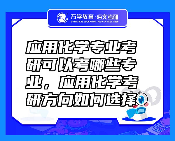 應(yīng)用化學(xué)專業(yè)考研可以考哪些專業(yè)，應(yīng)用化學(xué)考研方向如何選擇