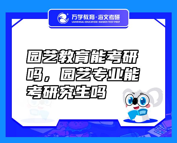 園藝教育能考研嗎，園藝專業(yè)能考研究生嗎