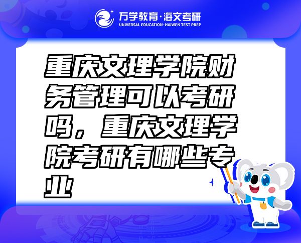 重慶文理學(xué)院財(cái)務(wù)管理可以考研嗎，重慶文理學(xué)院考研有哪些專業(yè)