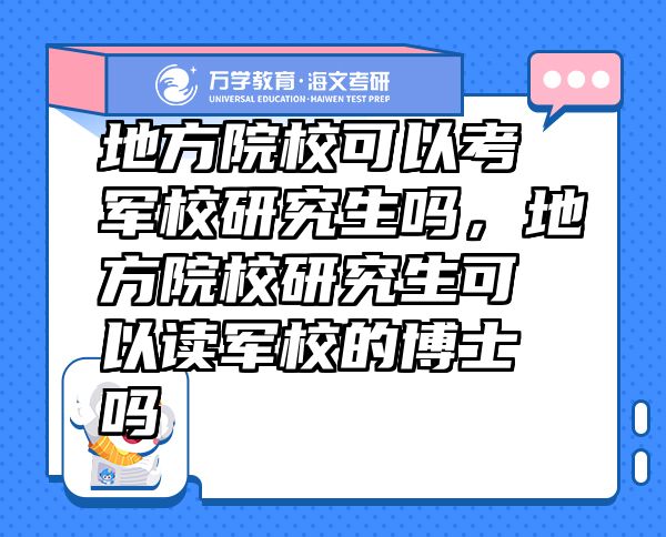 地方院校可以考軍校研究生嗎，地方院校研究生可以讀軍校的博士嗎