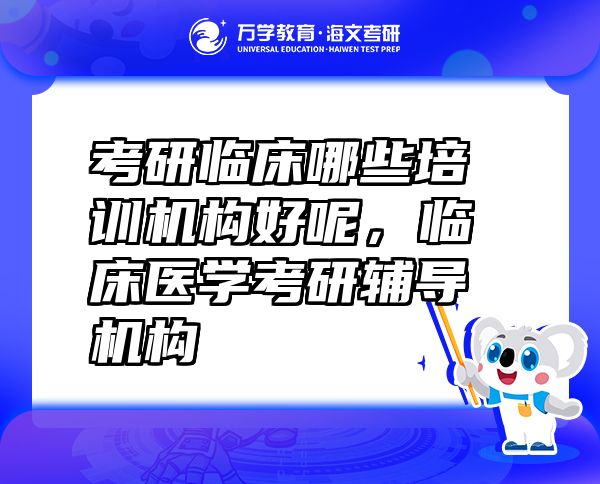 考研臨床哪些培訓機構(gòu)好呢，臨床醫(yī)學考研輔導機構(gòu)