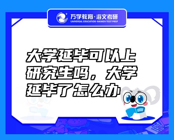 大學(xué)延畢可以上研究生嗎，大學(xué)延畢了怎么辦