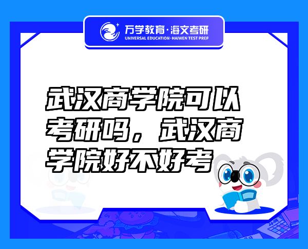 武漢商學(xué)院可以考研嗎，武漢商學(xué)院好不好考