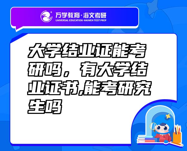 大學(xué)結(jié)業(yè)證能考研嗎，有大學(xué)結(jié)業(yè)證書,能考研究生嗎