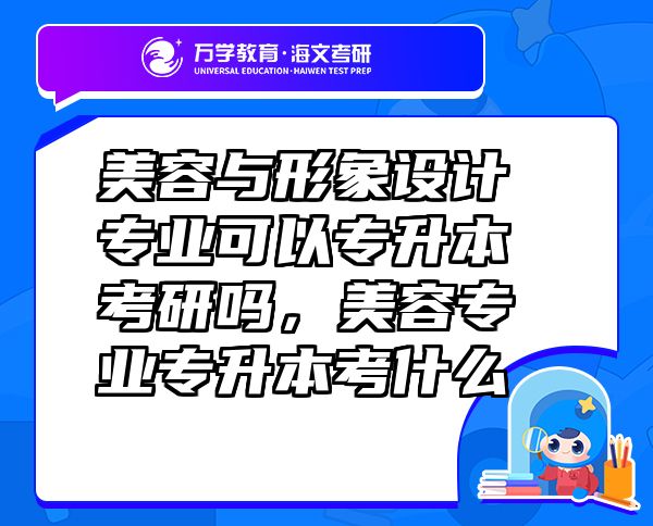美容與形象設(shè)計(jì)專業(yè)可以專升本考研嗎，美容專業(yè)專升本考什么