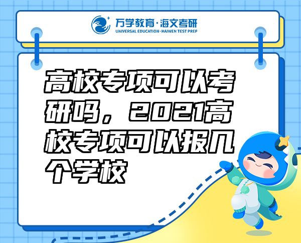 高校專(zhuān)項(xiàng)可以考研嗎，2021高校專(zhuān)項(xiàng)可以報(bào)幾個(gè)學(xué)校