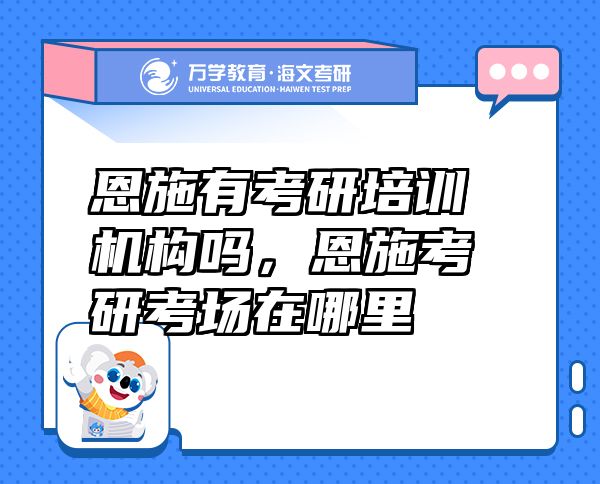 恩施有考研培訓(xùn)機(jī)構(gòu)嗎，恩施考研考場(chǎng)在哪里