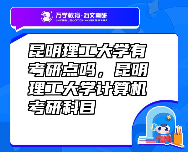 昆明理工大學(xué)有考研點(diǎn)嗎，昆明理工大學(xué)計(jì)算機(jī)考研科目