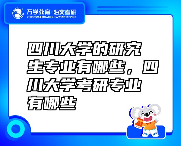 四川大學(xué)的研究生專業(yè)有哪些，四川大學(xué)考研專業(yè)有哪些