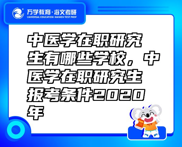 中醫(yī)學(xué)在職研究生有哪些學(xué)校，中醫(yī)學(xué)在職研究生報(bào)考條件2020年