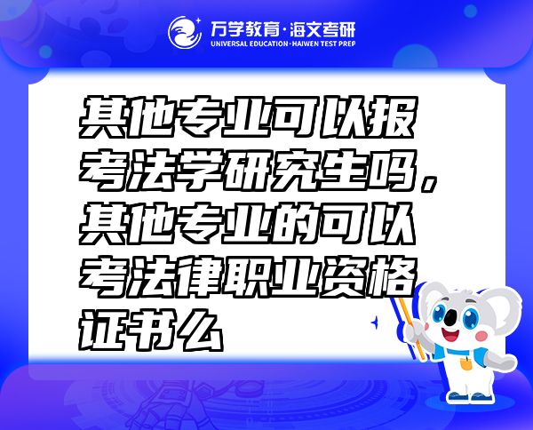 其他專業(yè)可以報(bào)考法學(xué)研究生嗎，其他專業(yè)的可以考法律職業(yè)資格證書么