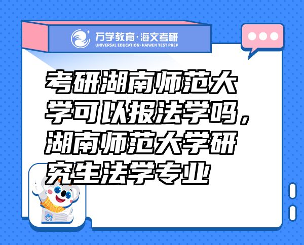 考研湖南師范大學(xué)可以報法學(xué)嗎，湖南師范大學(xué)研究生法學(xué)專業(yè)