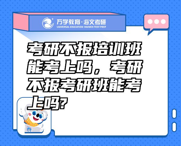 考研不報(bào)培訓(xùn)班能考上嗎，考研不報(bào)考研班能考上嗎?