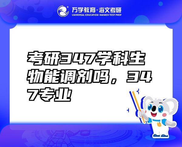 考研347學(xué)科生物能調(diào)劑嗎，347專業(yè)
