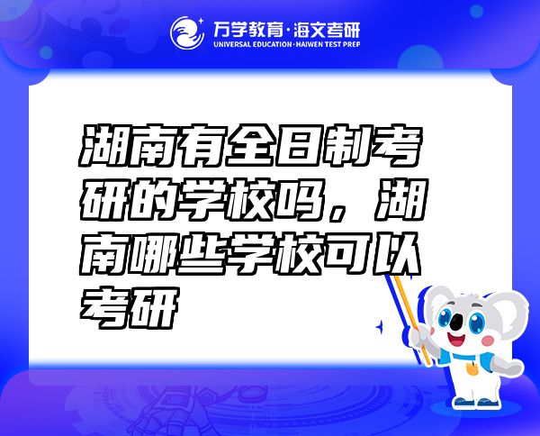 湖南有全日制考研的學(xué)校嗎，湖南哪些學(xué)?？梢钥佳? class=
