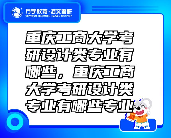 重慶工商大學(xué)考研設(shè)計(jì)類專業(yè)有哪些，重慶工商大學(xué)考研設(shè)計(jì)類專業(yè)有哪些專業(yè)