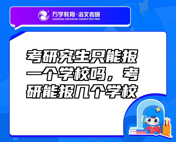 考研究生只能報(bào)一個(gè)學(xué)校嗎，考研能報(bào)幾個(gè)學(xué)校