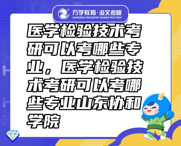 醫(yī)學檢驗技術考研可以考哪些專業(yè)，醫(yī)學檢驗技術考研可以考哪些專業(yè)山東協(xié)和學院