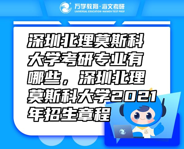 深圳北理莫斯科大學(xué)考研專業(yè)有哪些，深圳北理莫斯科大學(xué)2021年招生章程