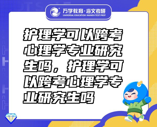 護(hù)理學(xué)可以跨考心理學(xué)專業(yè)研究生嗎，護(hù)理學(xué)可以跨考心理學(xué)專業(yè)研究生嗎