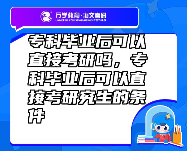 ?？飘厴I(yè)后可以直接考研嗎，專科畢業(yè)后可以直接考研究生的條件