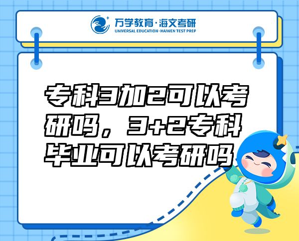 專(zhuān)科3加2可以考研嗎，3+2專(zhuān)科畢業(yè)可以考研嗎