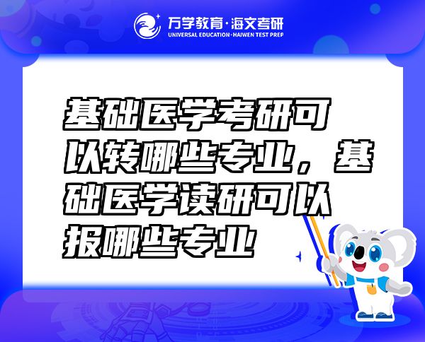 基礎(chǔ)醫(yī)學(xué)考研可以轉(zhuǎn)哪些專業(yè)，基礎(chǔ)醫(yī)學(xué)讀研可以報(bào)哪些專業(yè)
