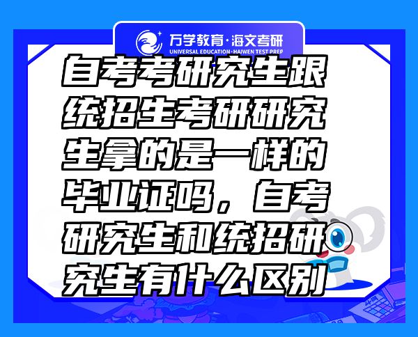 自考考研究生跟統(tǒng)招生考研研究生拿的是一樣的畢業(yè)證嗎，自考研究生和統(tǒng)招研究生有什么區(qū)別