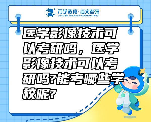 醫(yī)學(xué)影像技術(shù)可以考研嗎，醫(yī)學(xué)影像技術(shù)可以考研嗎?能考哪些學(xué)校呢?