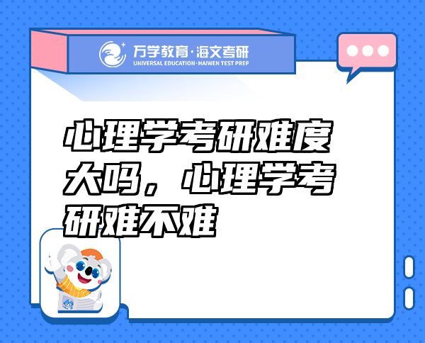 心理學(xué)考研難度大嗎，心理學(xué)考研難不難