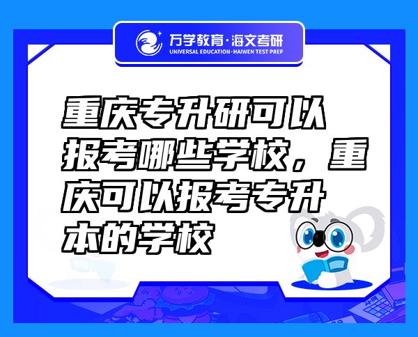 重慶專升研可以報(bào)考哪些學(xué)校，重慶可以報(bào)考專升本的學(xué)校