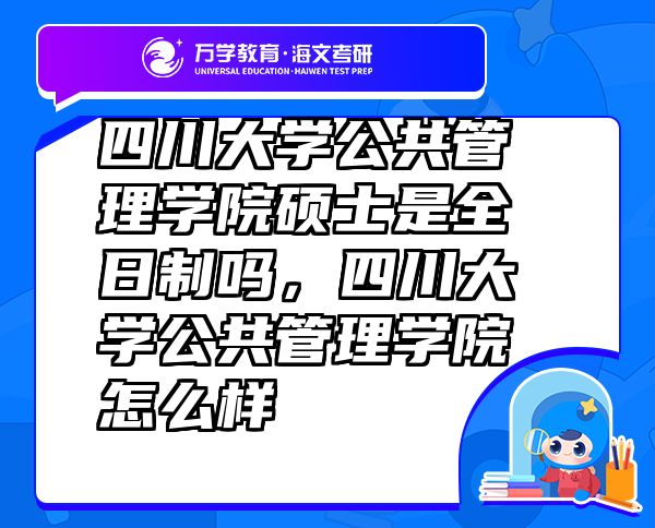 四川大學(xué)公共管理學(xué)院碩士是全日制嗎，四川大學(xué)公共管理學(xué)院怎么樣